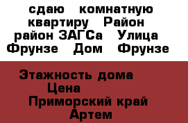 сдаю 1 комнатную квартиру › Район ­ район ЗАГСа › Улица ­ Фрунзе › Дом ­ Фрунзе › Этажность дома ­ 5 › Цена ­ 15 000 - Приморский край, Артем г. Недвижимость » Квартиры аренда   . Приморский край,Артем г.